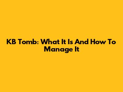 KB Tomb: What It Is And How To Manage It