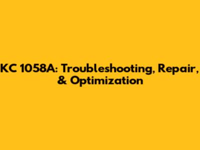 KC 1058A: Troubleshooting, Repair, & Optimization