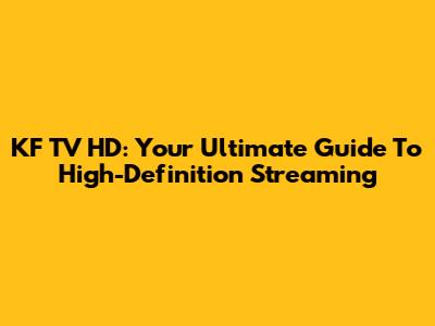 KF TV HD: Your Ultimate Guide To High-Definition Streaming