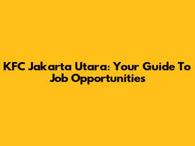 KFC Jakarta Utara: Your Guide To Job Opportunities