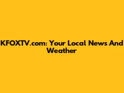 KFOXTV.com: Your Local News And Weather