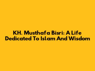 KH. Musthafa Bisri: A Life Dedicated To Islam And Wisdom