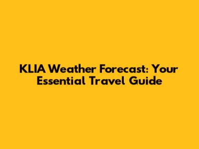 KLIA Weather Forecast: Your Essential Travel Guide