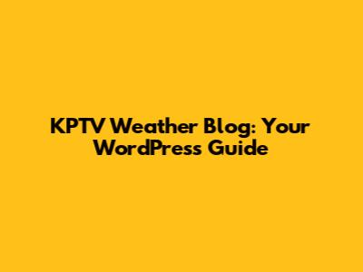 KPTV Weather Blog: Your WordPress Guide
