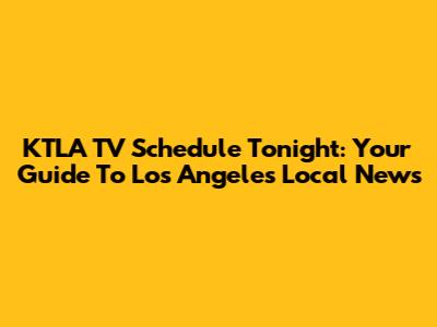 KTLA TV Schedule Tonight: Your Guide To Los Angeles Local News