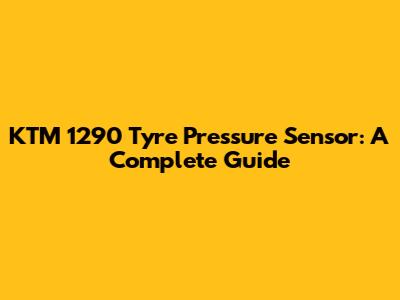 KTM 1290 Tyre Pressure Sensor: A Complete Guide