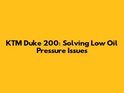 KTM Duke 200: Solving Low Oil Pressure Issues
