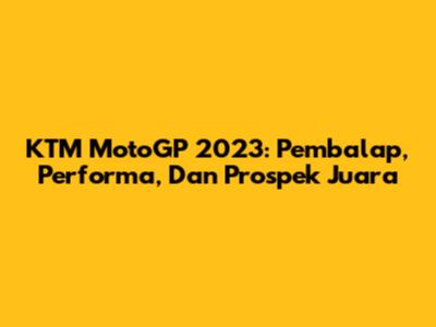 KTM MotoGP 2023: Pembalap, Performa, Dan Prospek Juara