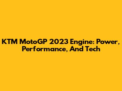KTM MotoGP 2023 Engine: Power, Performance, And Tech