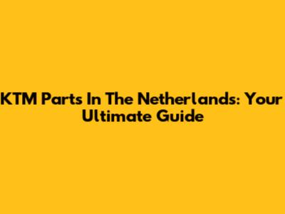 KTM Parts In The Netherlands: Your Ultimate Guide