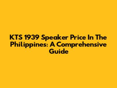 KTS 1939 Speaker Price In The Philippines: A Comprehensive Guide