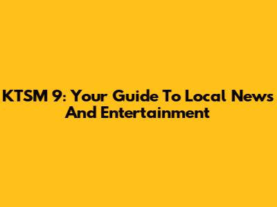 KTSM 9: Your Guide To Local News And Entertainment