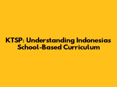 KTSP: Understanding Indonesia's School-Based Curriculum
