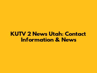 KUTV 2 News Utah: Contact Information & News