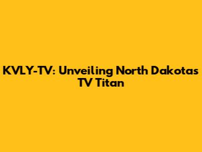 KVLY-TV: Unveiling North Dakota's TV Titan