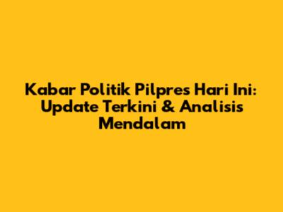 Kabar Politik Pilpres Hari Ini: Update Terkini & Analisis Mendalam
