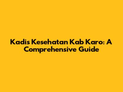Kadis Kesehatan Kab Karo: A Comprehensive Guide