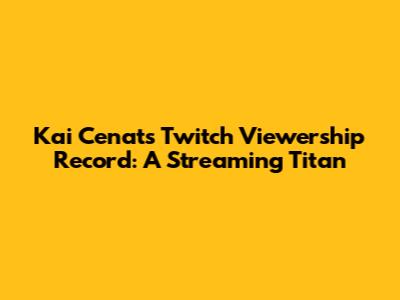 Kai Cenat's Twitch Viewership Record: A Streaming Titan