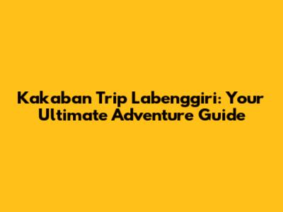 Kakaban Trip Labenggiri: Your Ultimate Adventure Guide