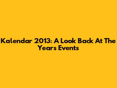Kalendar 2013: A Look Back At The Year's Events