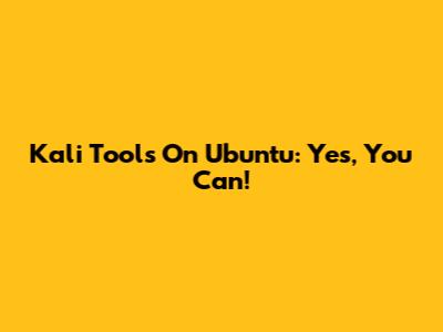 Kali Tools On Ubuntu: Yes, You Can!