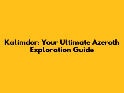 Kalimdor: Your Ultimate Azeroth Exploration Guide