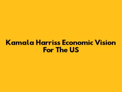 Kamala Harris's Economic Vision For The US