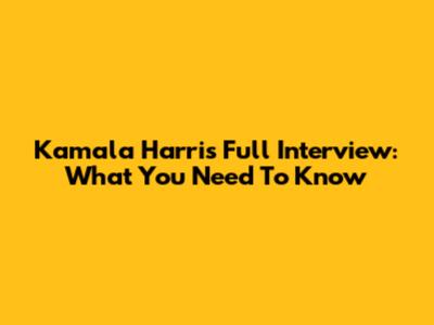 Kamala Harris Full Interview: What You Need To Know