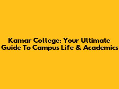 Kamar College: Your Ultimate Guide To Campus Life & Academics
