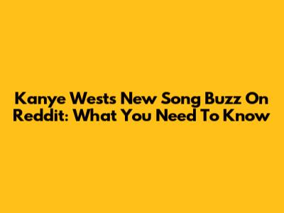 Kanye West's New Song Buzz On Reddit: What You Need To Know