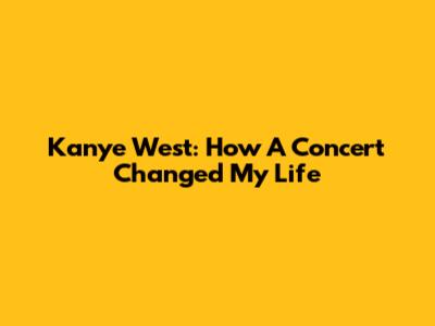 Kanye West: How A Concert Changed My Life
