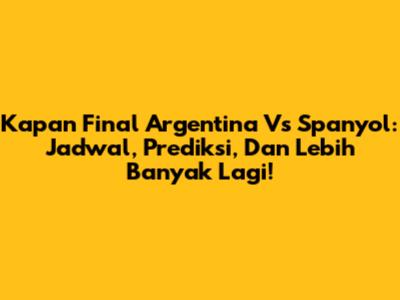 Kapan Final Argentina Vs Spanyol: Jadwal, Prediksi, Dan Lebih Banyak Lagi!
