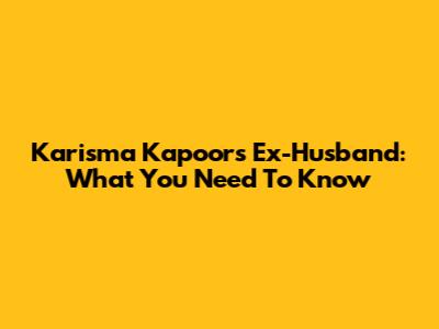 Karisma Kapoor's Ex-Husband: What You Need To Know