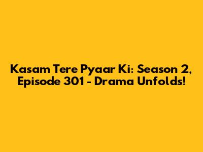 Kasam Tere Pyaar Ki: Season 2, Episode 301 - Drama Unfolds!