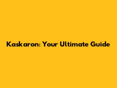 Kaskaron: Your Ultimate Guide