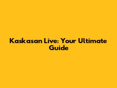 Kaskasan Live: Your Ultimate Guide