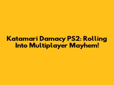 Katamari Damacy PS2: Rolling Into Multiplayer Mayhem!