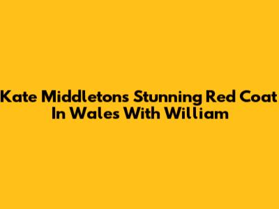Kate Middleton's Stunning Red Coat In Wales With William