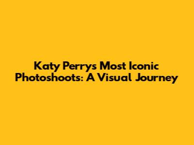 Katy Perry's Most Iconic Photoshoots: A Visual Journey