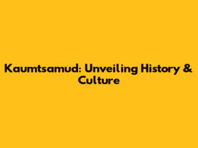 Kaumtsamud: Unveiling History & Culture