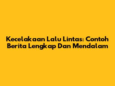 Kecelakaan Lalu Lintas: Contoh Berita Lengkap Dan Mendalam