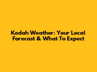 Kedah Weather: Your Local Forecast & What To Expect