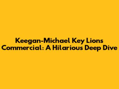 Keegan-Michael Key Lions Commercial: A Hilarious Deep Dive