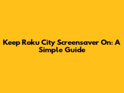 Keep Roku City Screensaver On: A Simple Guide