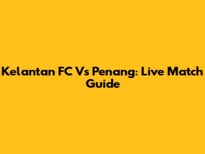 Kelantan FC Vs Penang: Live Match Guide