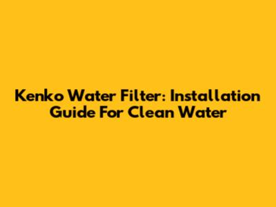 Kenko Water Filter: Installation Guide For Clean Water