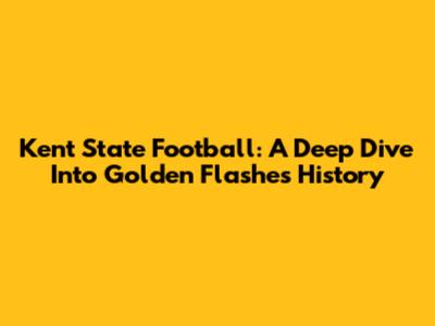 Kent State Football: A Deep Dive Into Golden Flashes History