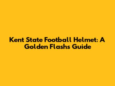 Kent State Football Helmet: A Golden Flash's Guide
