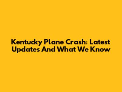 Kentucky Plane Crash: Latest Updates And What We Know