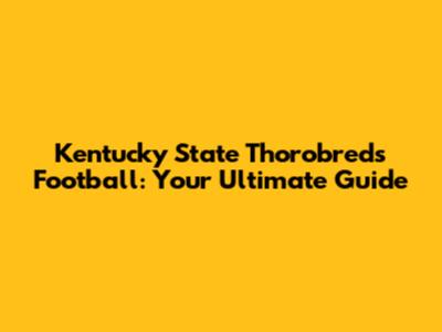 Kentucky State Thorobreds Football: Your Ultimate Guide